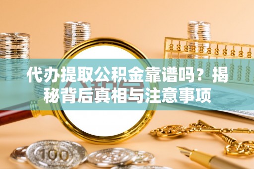 六龟代办提取公积金靠谱吗？揭秘背后真相与注意事项