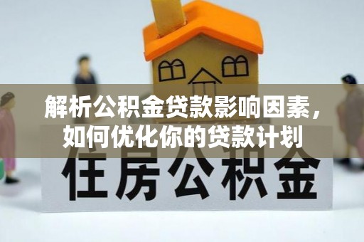 六龟解析公积金贷款影响因素，如何优化你的贷款计划