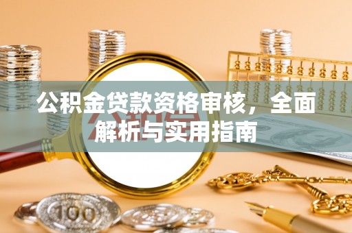 六龟公积金贷款资格审核，全面解析与实用指南