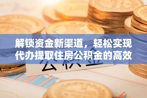 六龟解锁资金新渠道，轻松实现代办提取住房公积金的高效攻略