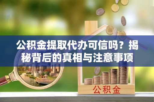 六龟公积金提取代办可信吗？揭秘背后的真相与注意事项