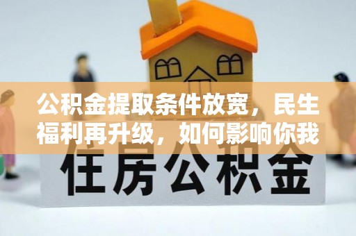 六龟公积金提取条件放宽，民生福利再升级，如何影响你我生活？