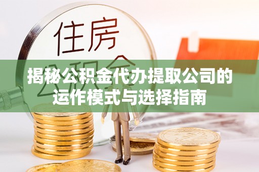 六龟揭秘公积金代办提取公司的运作模式与选择指南