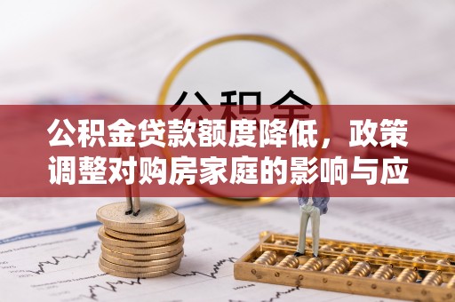 六龟公积金贷款额度降低，政策调整对购房家庭的影响与应对策略