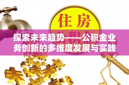 六龟探索未来趋势——公积金业务创新的多维度发展与实践
