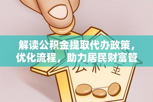 六龟解读公积金提取代办政策，优化流程，助力居民财富管理
