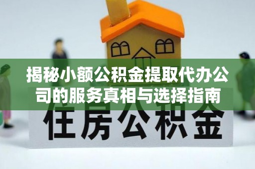 六龟揭秘小额公积金提取代办公司的服务真相与选择指南