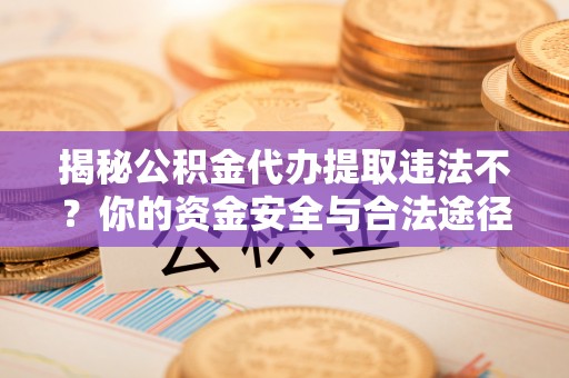 六龟揭秘公积金代办提取违法不？你的资金安全与合法途径解析