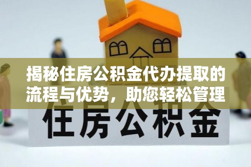 六龟揭秘住房公积金代办提取的流程与优势，助您轻松管理资金