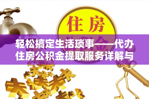 六龟轻松搞定生活琐事——代办住房公积金提取服务详解与实用指南