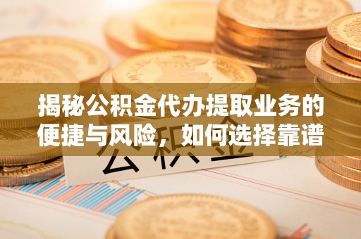 六龟揭秘公积金代办提取业务的便捷与风险，如何选择靠谱服务？