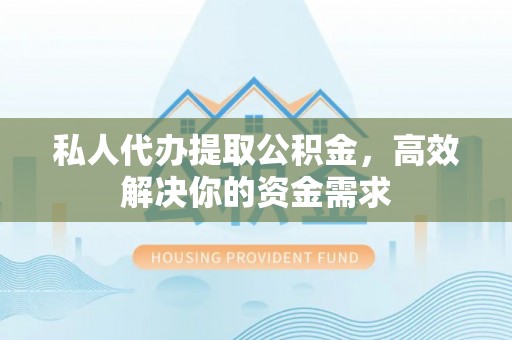 六龟私人代办提取公积金，高效解决你的资金需求