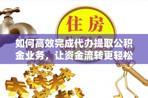 六龟如何高效完成代办提取公积金业务，让资金流转更轻松