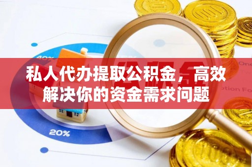 六龟私人代办提取公积金，高效解决你的资金需求问题
