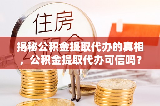 六龟揭秘公积金提取代办的真相，公积金提取代办可信吗？