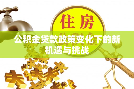六龟公积金贷款政策变化下的新机遇与挑战