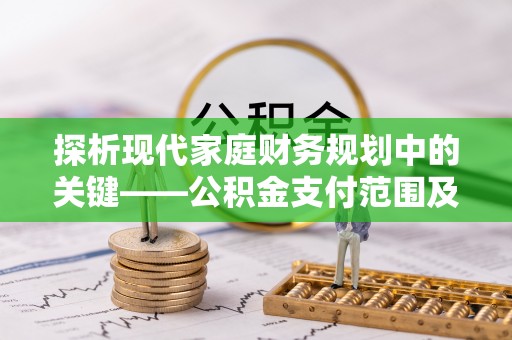 六龟探析现代家庭财务规划中的关键——公积金支付范围及其影响
