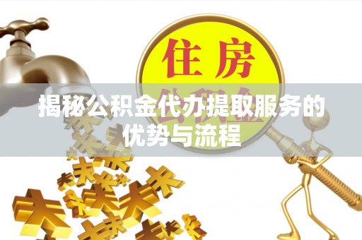 六龟揭秘公积金代办提取服务的优势与流程