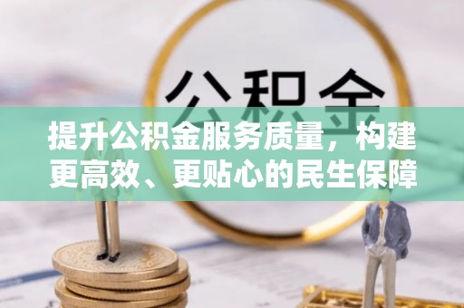 六龟提升公积金服务质量，构建更高效、更贴心的民生保障体系