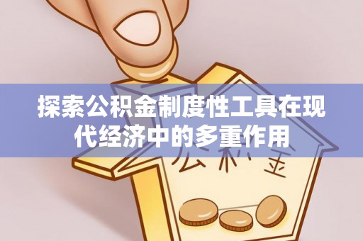 六龟探索公积金制度性工具在现代经济中的多重作用