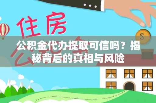 六龟公积金代办提取可信吗？揭秘背后的真相与风险