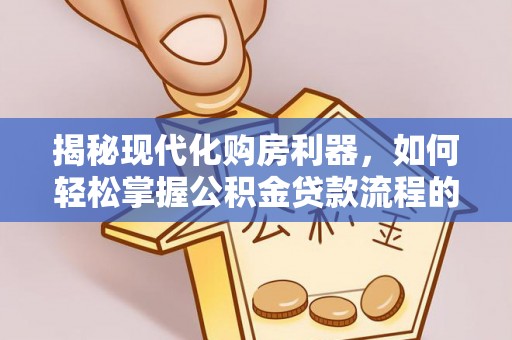 六龟揭秘现代化购房利器，如何轻松掌握公积金贷款流程的每一个细节