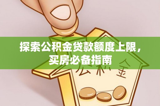 六龟探索公积金贷款额度上限，买房必备指南