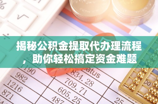 六龟揭秘公积金提取代办理流程，助你轻松搞定资金难题