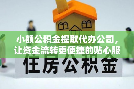 六龟小额公积金提取代办公司，让资金流转更便捷的贴心服务