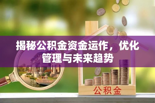 六龟揭秘公积金资金运作，优化管理与未来趋势
