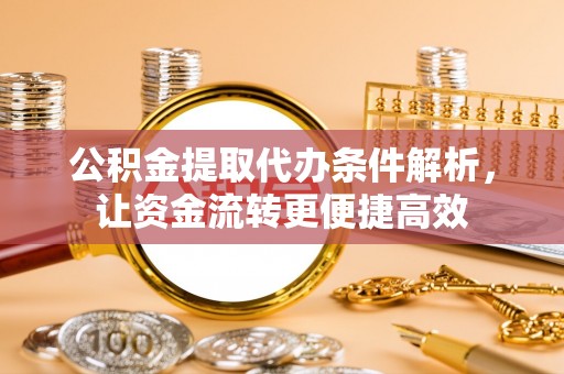 六龟公积金提取代办条件解析，让资金流转更便捷高效