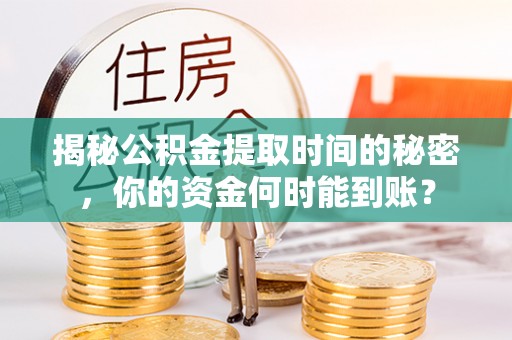 六龟揭秘公积金提取时间的秘密，你的资金何时能到账？