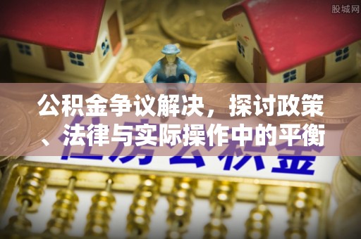 六龟公积金争议解决，探讨政策、法律与实际操作中的平衡之道