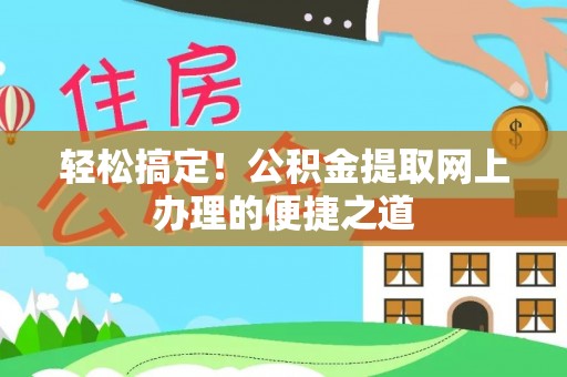 六龟轻松搞定！公积金提取网上办理的便捷之道