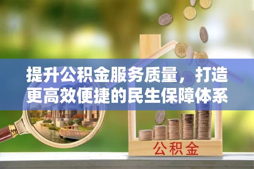 六龟提升公积金服务质量，打造更高效便捷的民生保障体系