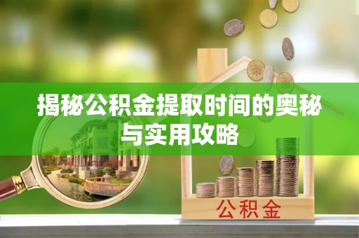 六龟揭秘公积金提取时间的奥秘与实用攻略