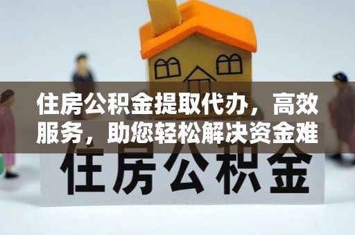 六龟住房公积金提取代办，高效服务，助您轻松解决资金难题