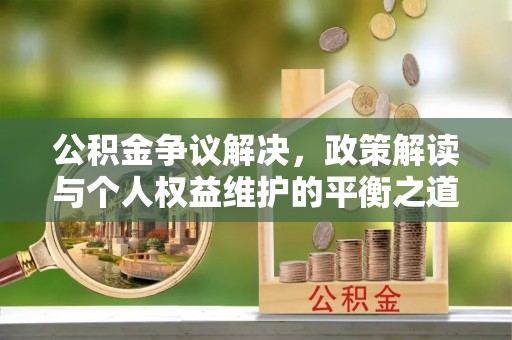 六龟公积金争议解决，政策解读与个人权益维护的平衡之道
