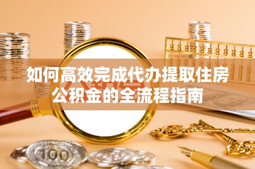 六龟如何高效完成代办提取住房公积金的全流程指南