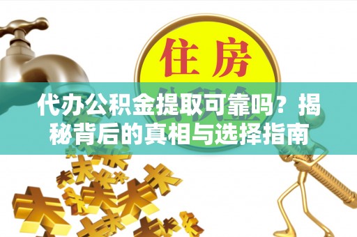 六龟代办公积金提取可靠吗？揭秘背后的真相与选择指南