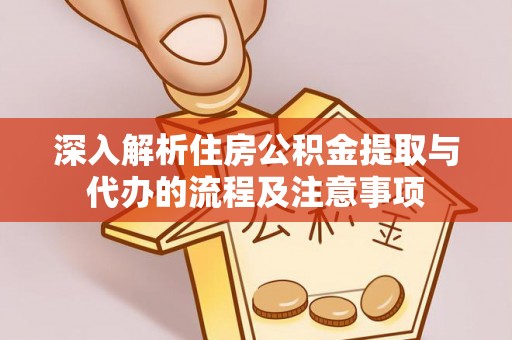 六龟深入解析住房公积金提取与代办的流程及注意事项