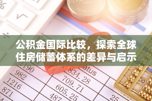 六龟公积金国际比较，探索全球住房储蓄体系的差异与启示