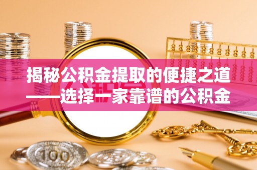 六龟揭秘公积金提取的便捷之道——选择一家靠谱的公积金提取代办公司