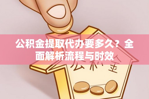 六龟公积金提取代办要多久？全面解析流程与时效