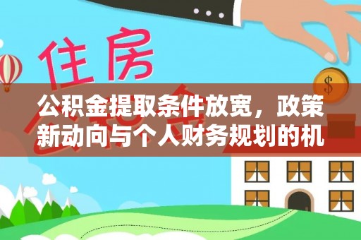 六龟公积金提取条件放宽，政策新动向与个人财务规划的机遇