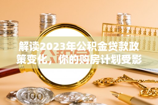 六龟解读2023年公积金贷款政策变化，你的购房计划受影响了吗？