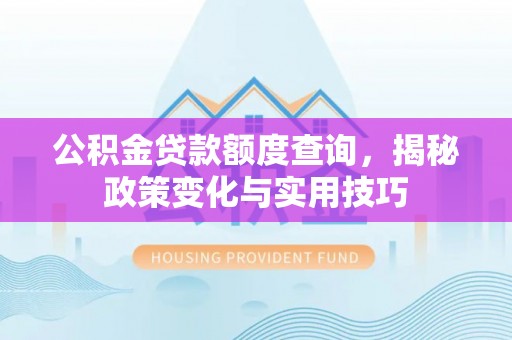 六龟公积金贷款额度查询，揭秘政策变化与实用技巧