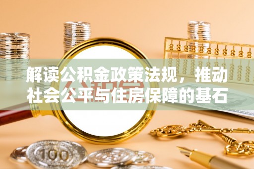 六龟解读公积金政策法规，推动社会公平与住房保障的基石