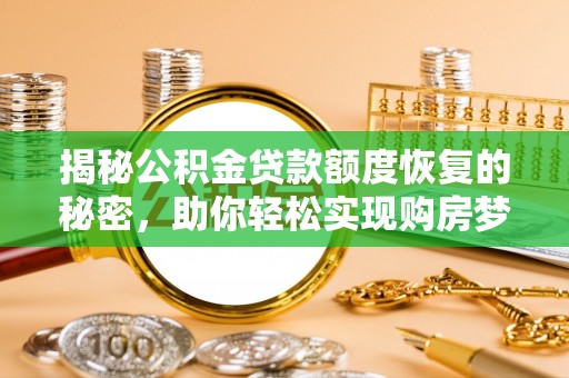六龟揭秘公积金贷款额度恢复的秘密，助你轻松实现购房梦想