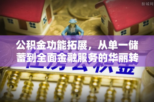 六龟公积金功能拓展，从单一储蓄到全面金融服务的华丽转身